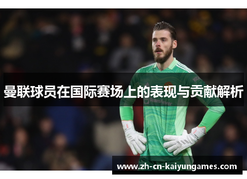 曼联球员在国际赛场上的表现与贡献解析