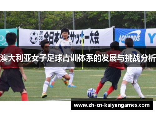 澳大利亚女子足球青训体系的发展与挑战分析