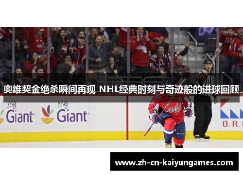 奥维契金绝杀瞬间再现 NHL经典时刻与奇迹般的进球回顾