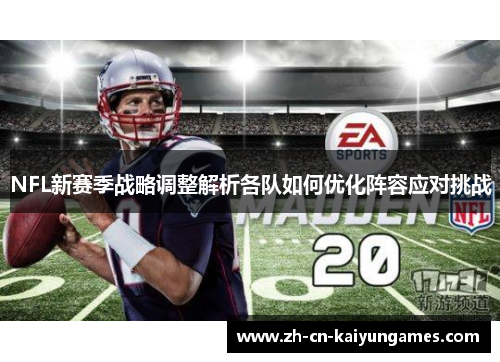 NFL新赛季战略调整解析各队如何优化阵容应对挑战