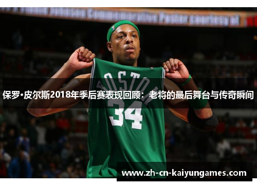 保罗·皮尔斯2018年季后赛表现回顾：老将的最后舞台与传奇瞬间