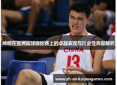 姚明在亚洲篮球锦标赛上的卓越表现与历史性贡献解析