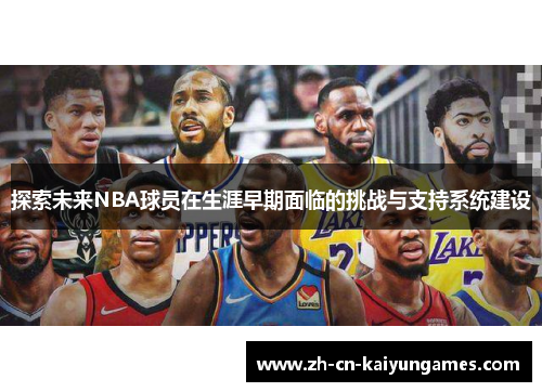 探索未来NBA球员在生涯早期面临的挑战与支持系统建设