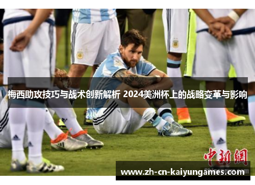 梅西助攻技巧与战术创新解析 2024美洲杯上的战略变革与影响