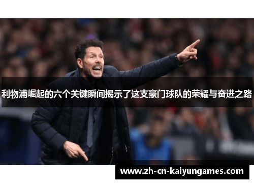 利物浦崛起的六个关键瞬间揭示了这支豪门球队的荣耀与奋进之路