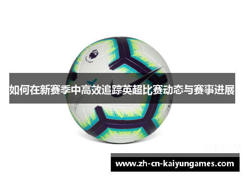 如何在新赛季中高效追踪英超比赛动态与赛事进展