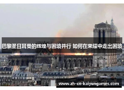 巴黎圣日耳曼的辉煌与困境并行 如何在荣耀中走出困境