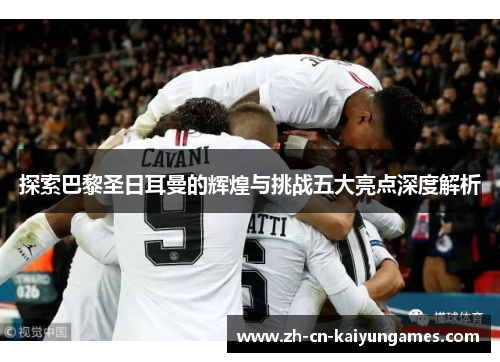 探索巴黎圣日耳曼的辉煌与挑战五大亮点深度解析