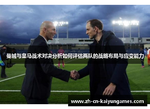 曼城与皇马战术对决分析如何评估两队的战略布局与应变能力
