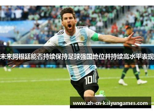 未来阿根廷能否持续保持足球强国地位并持续高水平表现