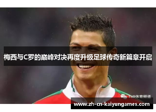 梅西与C罗的巅峰对决再度升级足球传奇新篇章开启