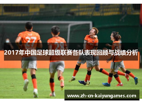 2017年中国足球超级联赛各队表现回顾与战绩分析
