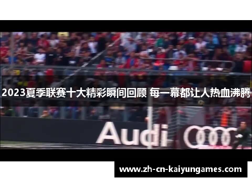 2023夏季联赛十大精彩瞬间回顾 每一幕都让人热血沸腾