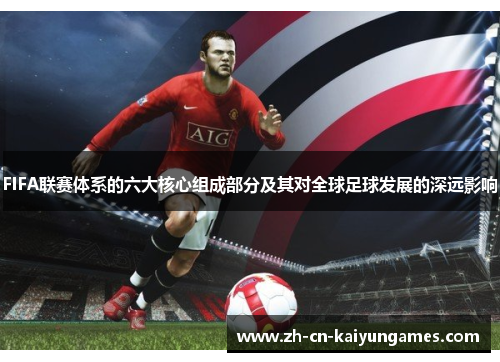 FIFA联赛体系的六大核心组成部分及其对全球足球发展的深远影响