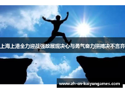 上海上港全力迎战强敌展现决心与勇气奋力拼搏决不言弃