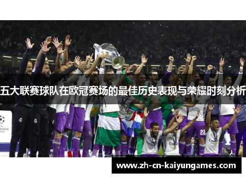 五大联赛球队在欧冠赛场的最佳历史表现与荣耀时刻分析