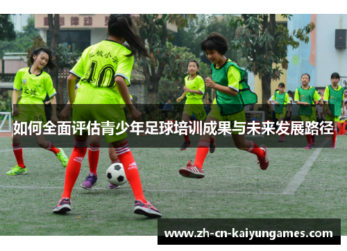 如何全面评估青少年足球培训成果与未来发展路径