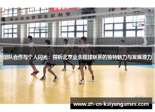 团队合作与个人闪光：探析北京业余排球联赛的独特魅力与发展潜力