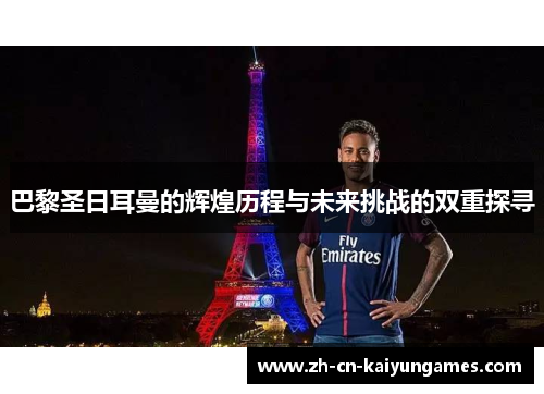 巴黎圣日耳曼的辉煌历程与未来挑战的双重探寻