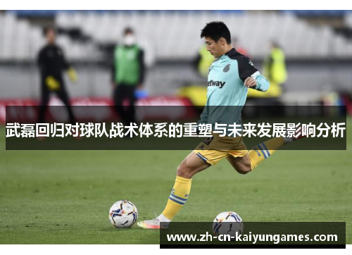 武磊回归对球队战术体系的重塑与未来发展影响分析