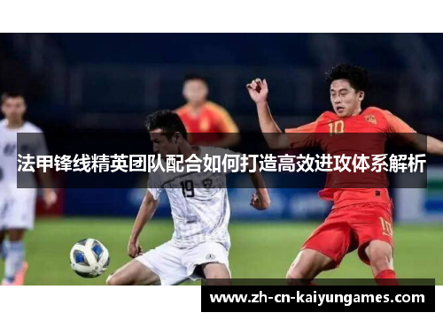 法甲锋线精英团队配合如何打造高效进攻体系解析