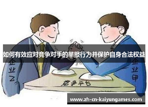 如何有效应对竞争对手的举报行为并保护自身合法权益