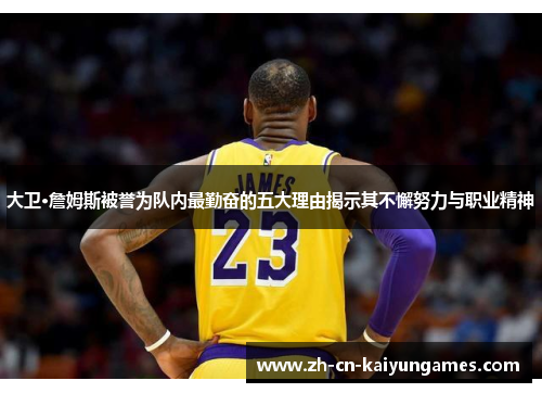 大卫·詹姆斯被誉为队内最勤奋的五大理由揭示其不懈努力与职业精神
