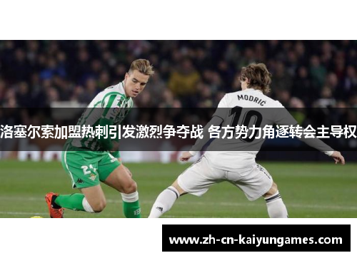 洛塞尔索加盟热刺引发激烈争夺战 各方势力角逐转会主导权