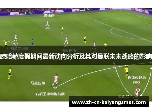 滕哈赫度假期间最新动向分析及其对曼联未来战略的影响