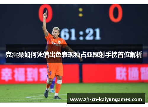 克雷桑如何凭借出色表现独占亚冠射手榜首位解析