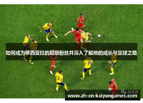如何成为穆西亚拉的超级粉丝并深入了解他的成长与足球之路