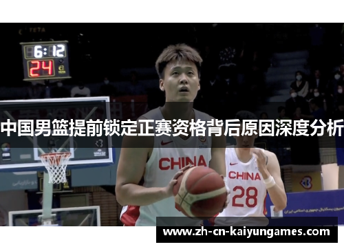 中国男篮提前锁定正赛资格背后原因深度分析