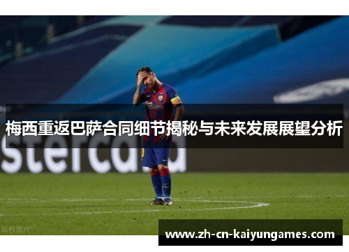 梅西重返巴萨合同细节揭秘与未来发展展望分析