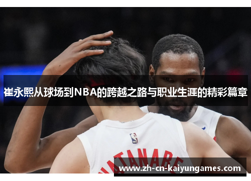 /uploads/images/20250621/cui-yong-xi-cong-qiu-chang-dao-nba-de-kua-yue-zhi-lu-yu-zhi-ye-sheng-ya-de-jing-cai-pian-zhang.webp