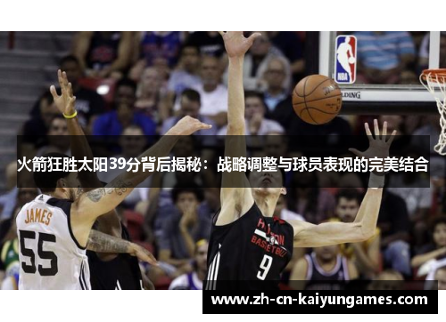 火箭狂胜太阳39分背后揭秘：战略调整与球员表现的完美结合