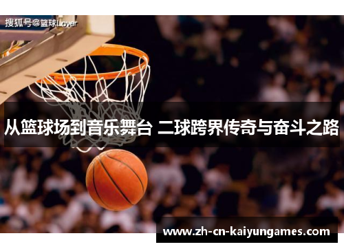 从篮球场到音乐舞台 二球跨界传奇与奋斗之路