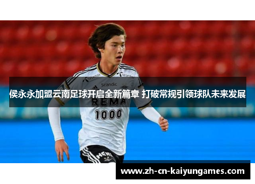/uploads/images/20250717/hou-yong-yong-jia-meng-yun-nan-zu-qiu-kai-qi-quan-xin-pian-zhang-da-po-chang-gui-yin-ling-qiu-dui-wei-lai-fa-zhan.webp