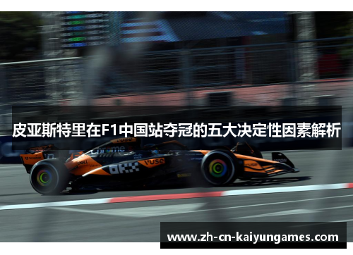 皮亚斯特里在F1中国站夺冠的五大决定性因素解析