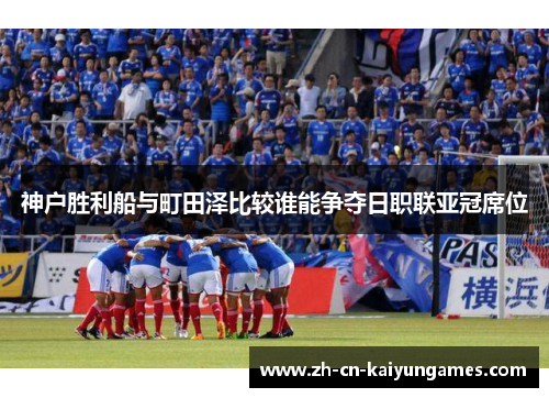 神户胜利船与町田泽比较谁能争夺日职联亚冠席位