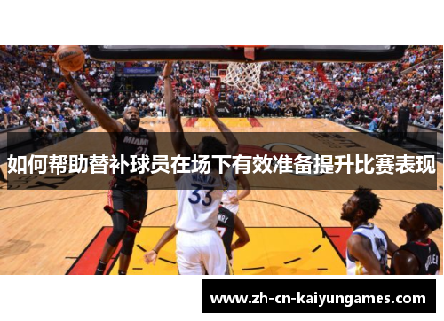 如何帮助替补球员在场下有效准备提升比赛表现