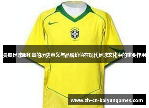 曼联足球服印章的历史意义与品牌价值在现代足球文化中的重要作用