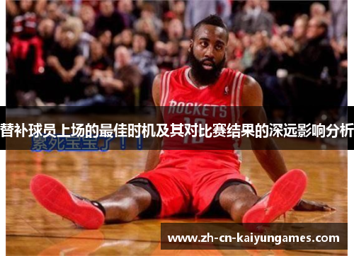 替补球员上场的最佳时机及其对比赛结果的深远影响分析