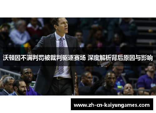 沃顿因不满判罚被裁判驱逐赛场 深度解析背后原因与影响