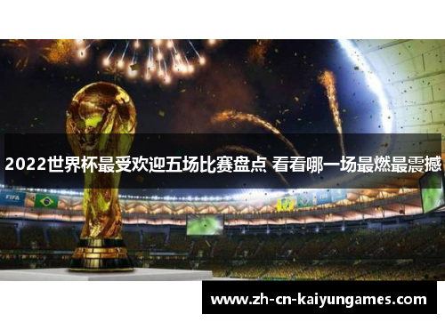2022世界杯最受欢迎五场比赛盘点 看看哪一场最燃最震撼