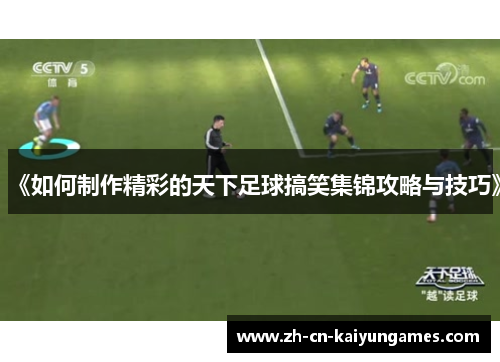 《如何制作精彩的天下足球搞笑集锦攻略与技巧》
