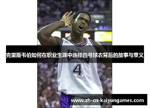 克里斯韦伯如何在职业生涯中选择四号球衣背后的故事与意义