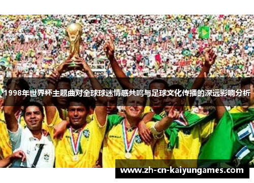 1998年世界杯主题曲对全球球迷情感共鸣与足球文化传播的深远影响分析