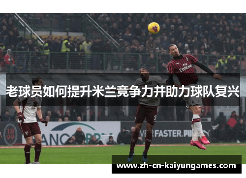 老球员如何提升米兰竞争力并助力球队复兴