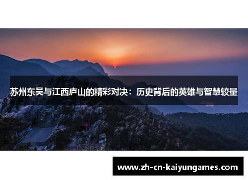 /uploads/images/20251007/su-zhou-dong-wu-yu-jiang-xi-lu-shan-de-jing-cai-dui-jue-li-shi-bei-hou-de-ying-xiong-yu-zhi-hui-jiao-liang.webp
