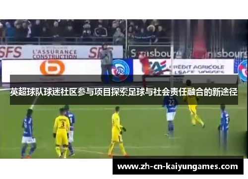英超球队球迷社区参与项目探索足球与社会责任融合的新途径